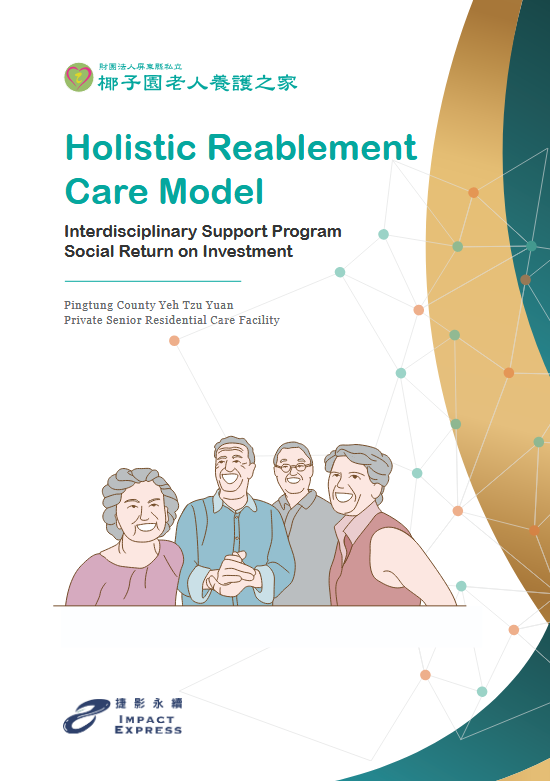Holistic Reablement Care Model – Interdisciplinary Support Program Social Return on Investment – Pingtung County Yeh Tzu Yuan Private Senior Residential Care Facility
